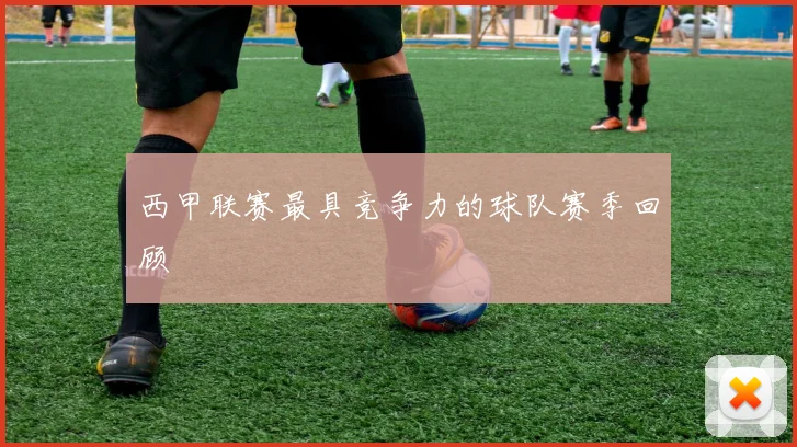西甲联赛最具竞争力的球队赛季回顾