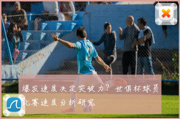 爆发速度决定突破力？世俱杯球员比赛速度分析研究