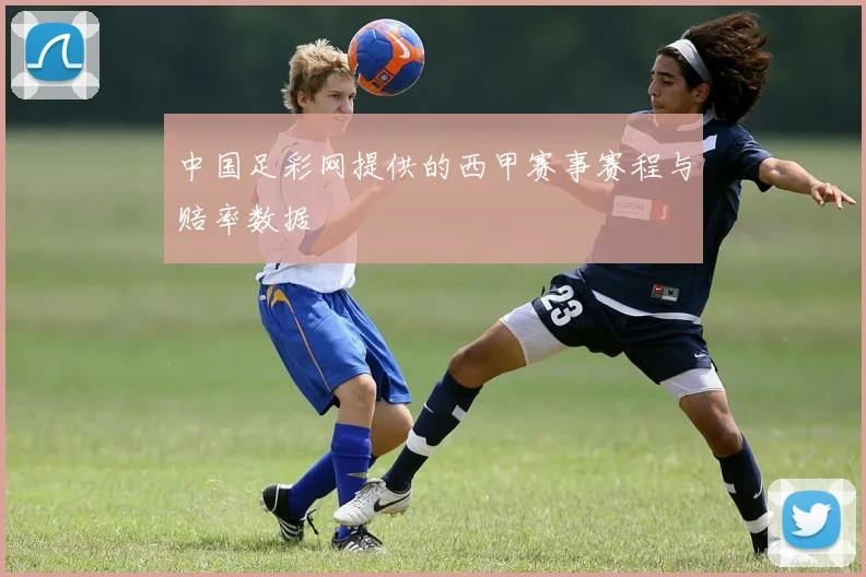 中国足彩网提供的西甲赛事赛程与赔率数据