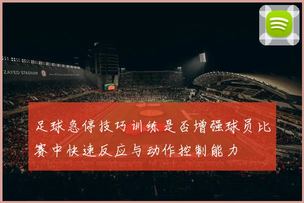 足球急停技巧训练是否增强球员比赛中快速反应与动作控制能力
