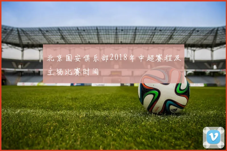 北京国安俱乐部2018年中超赛程及主场比赛时间