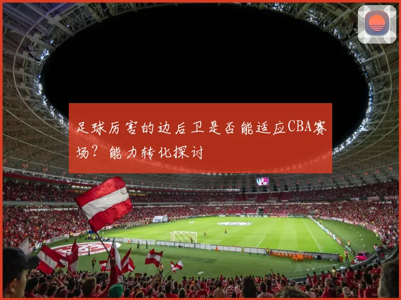 足球厉害的边后卫是否能适应CBA赛场？能力转化探讨
