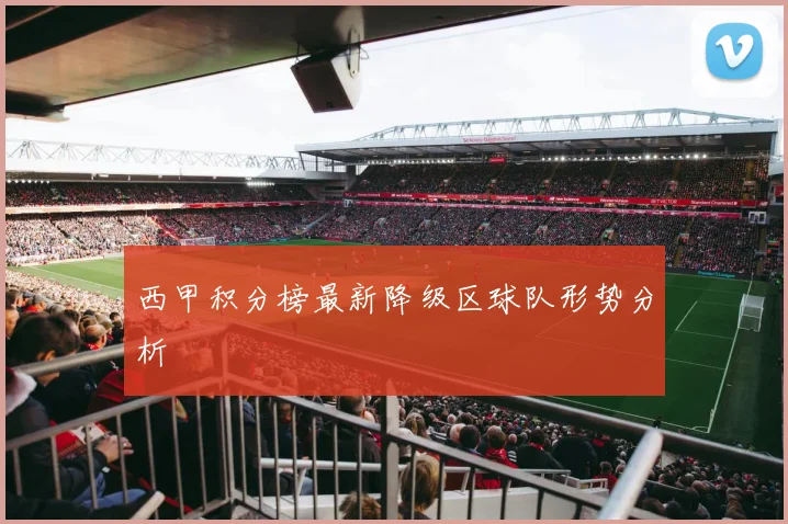 西甲积分榜最新降级区球队形势分析