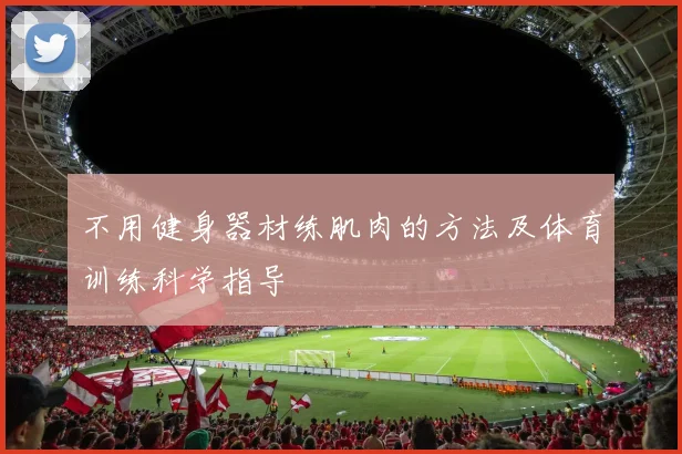 不用健身器材练肌肉的方法及体育训练科学指导