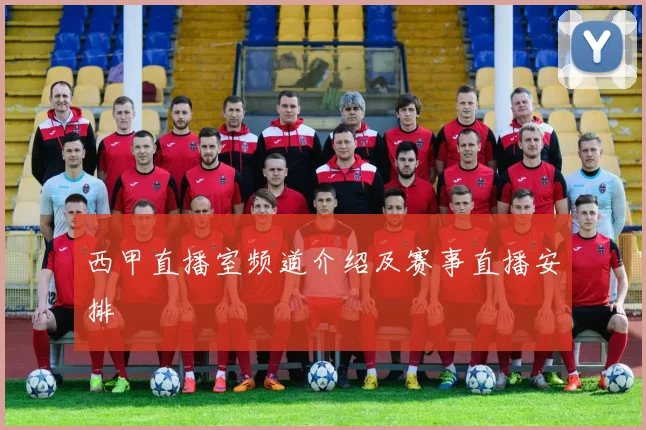西甲直播室频道介绍及赛事直播安排