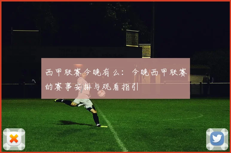 西甲联赛今晚有么：今晚西甲联赛的赛事安排与观看指引