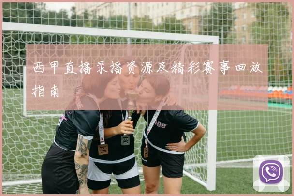 西甲直播录播资源及精彩赛事回放指南